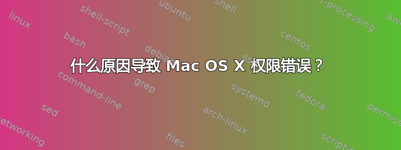 什么原因导致 Mac OS X 权限错误？