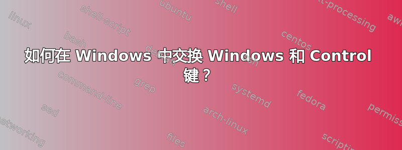 如何在 Windows 中交换 Windows 和 Control 键？