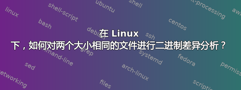 在 Linux 下，如何对两个大小相同的文件进行二进制差异分析？