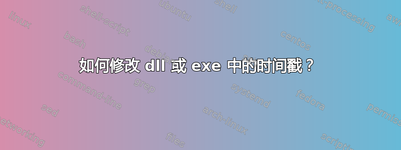 如何修改 dll 或 exe 中的时间戳？