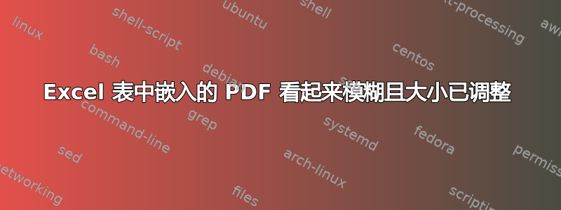 Excel 表中嵌入的 PDF 看起来模糊且大小已调整