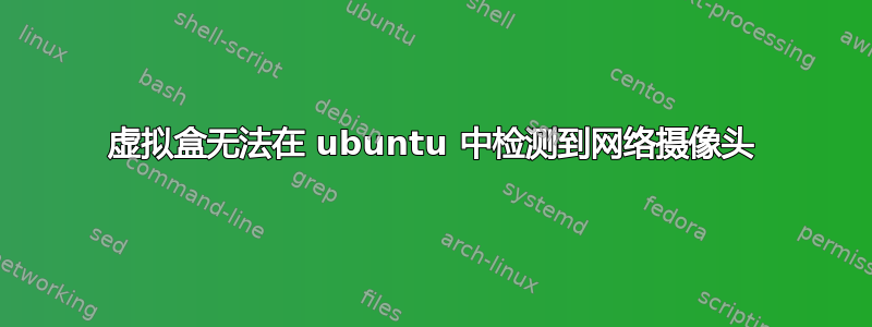 虚拟盒无法在 ubuntu 中检测到网络摄像头