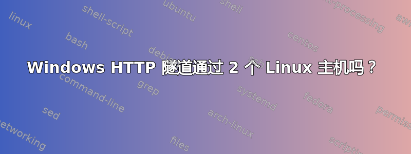 Windows HTTP 隧道通过 2 个 Linux 主机吗？