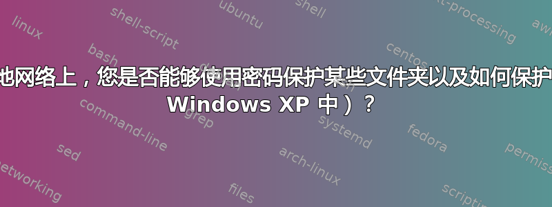 在本地网络上，您是否能够使用密码保护某些文件夹以及如何保护（在 Windows XP 中）？