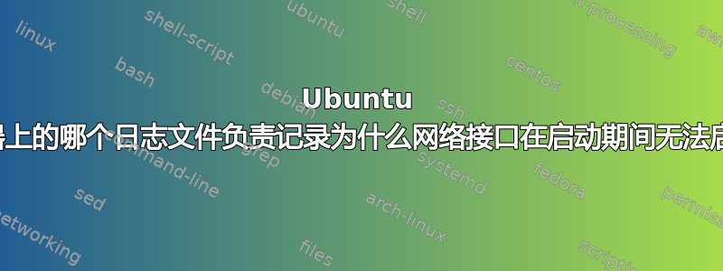 Ubuntu 服务器上的哪个日志文件负责记录为什么网络接口在启动期间无法启动？