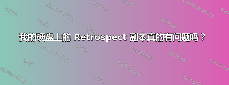 我的硬盘上的 Retrospect 副本真的有问题吗？