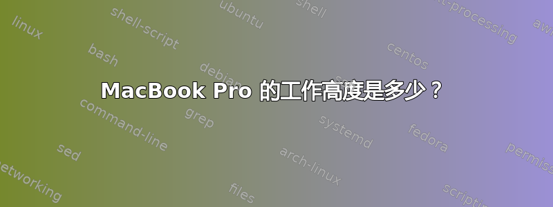 MacBook Pro 的工作高度是多少？