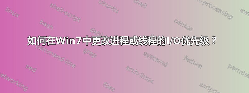 如何在Win7中更改进程或线程的I/O优先级？