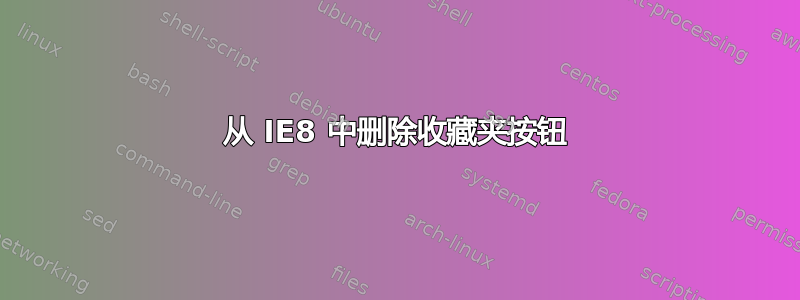 从 IE8 中删除收藏夹按钮