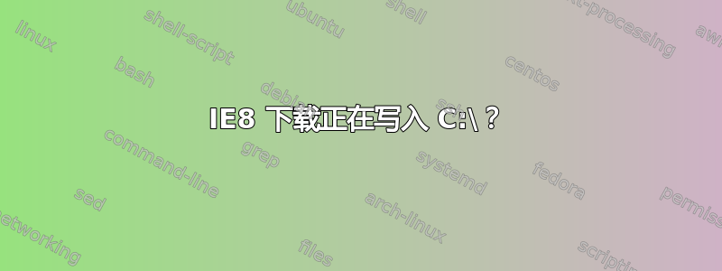 IE8 下载正在写入 C:\？