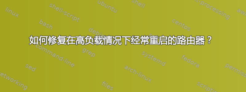 如何修复在高负载情况下经常重启的路由器？