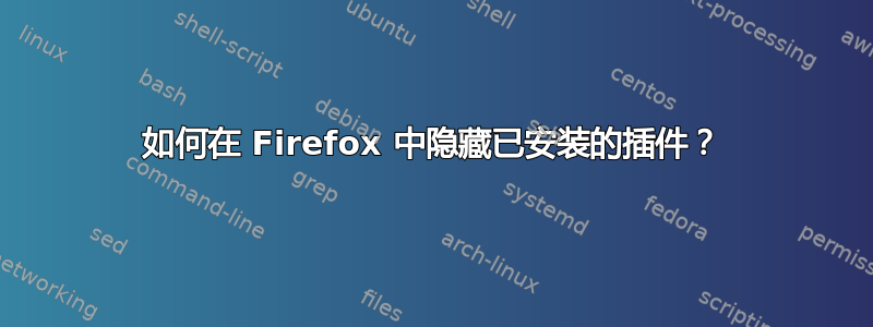 如何在 Firefox 中隐藏已安装的插件？