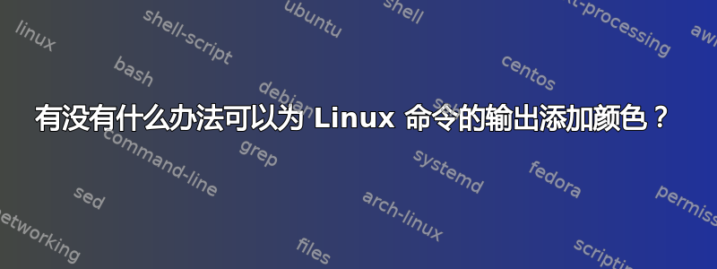 有没有什么办法可以为 Linux 命令的输出添加颜色？