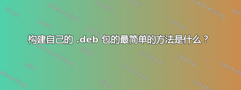 构建自己的 .deb 包的最简单的方法是什么？