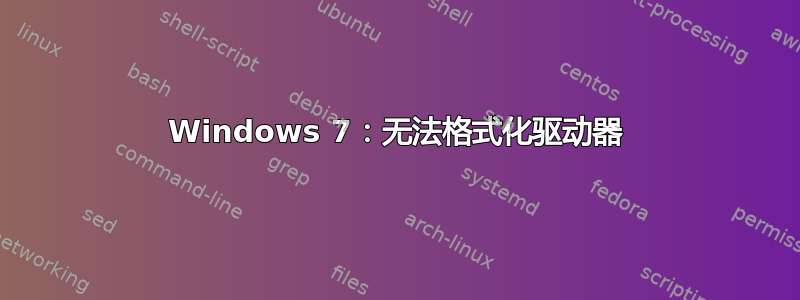 Windows 7：无法格式化驱动器