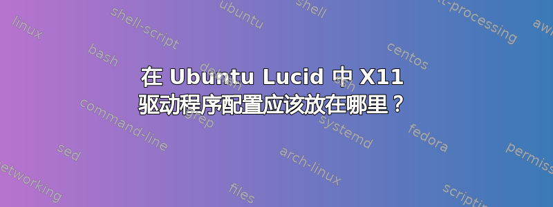 在 Ubuntu Lucid 中 X11 驱动程序配置应该放在哪里？