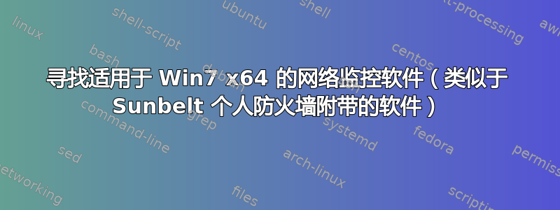 寻找适用于 Win7 x64 的网络监控软件（类似于 Sunbelt 个人防火墙附带的软件）