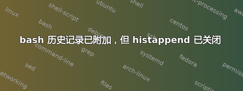 bash 历史记录已附加，但 histappend 已关闭