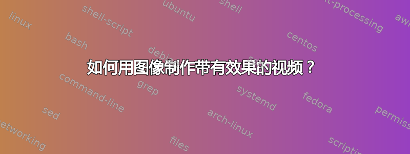 如何用图像制作带有效果的视频？