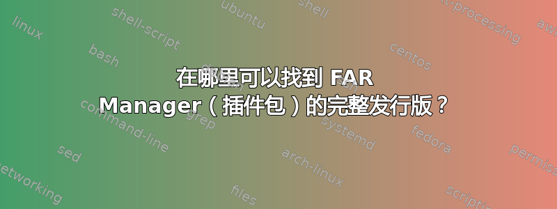 在哪里可以找到 FAR Manager（插件包）的完整发行版？