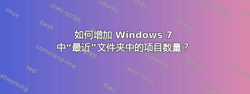 如何增加 Windows 7 中“最近”文件夹中的项目数量？