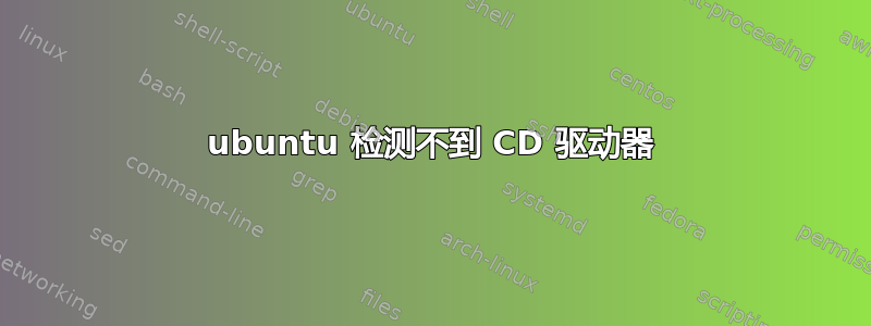 ubuntu 检测不到 CD 驱动器