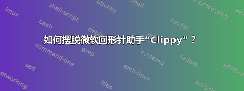 如何摆脱微软回形针助手“Clippy”？