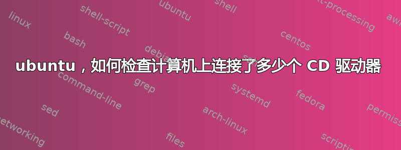 ubuntu，如何检查计算机上连接了多少个 CD 驱动器