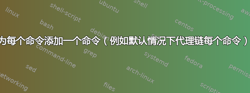 为每个命令添加一个命令（例如默认情况下代理链每个命令）