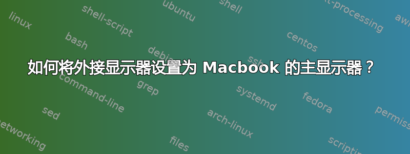 如何将外接显示器设置为 Macbook 的主显示器？