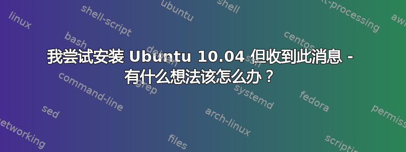 我尝试安装 Ubuntu 10.04 但收到此消息 - 有什么想法该怎么办？