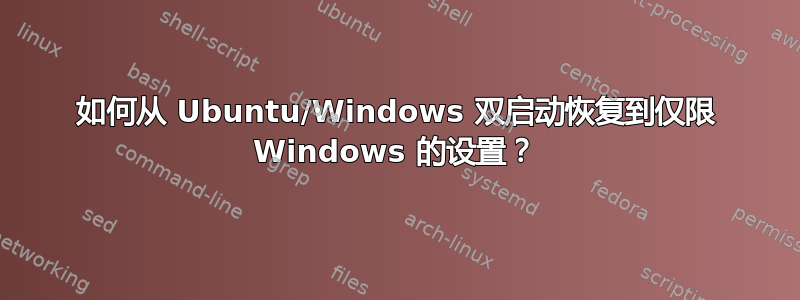 如何从 Ubuntu/Windows 双启动恢复到仅限 Windows 的设置？