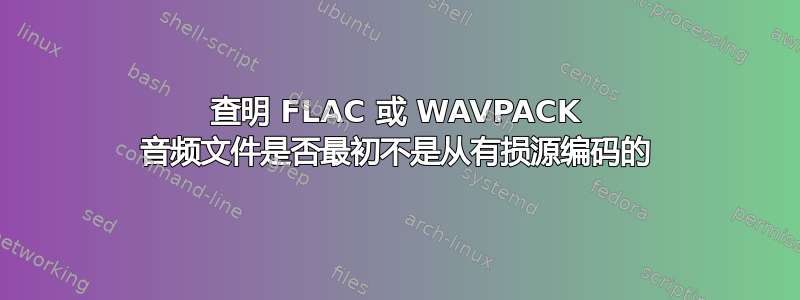 查明 FLAC 或 WAVPACK 音频文件是否最初不是从有损源编码的