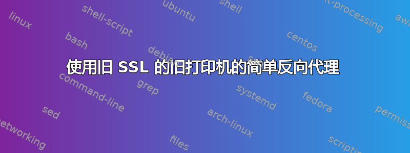 使用旧 SSL 的旧打印机的简单反向代理