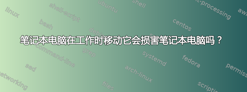 笔记本电脑在工作时移动它会损害笔记本电脑吗？