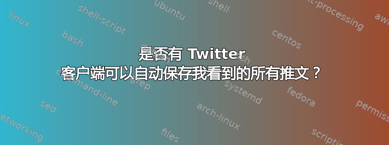 是否有 Twitter 客户端可以自动保存我看到的所有推文？