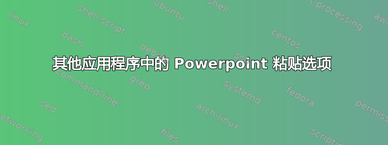 其他应用程序中的 Powerpoint 粘贴选项