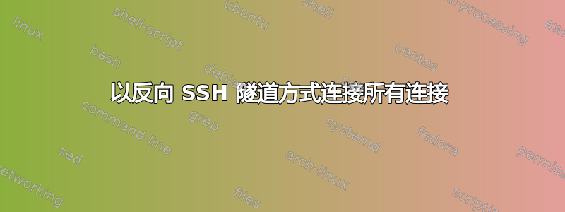 以反向 SSH 隧道方式连接所有连接