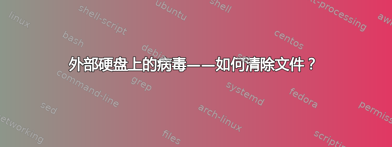 外部硬盘上的病毒——如何清除文件？