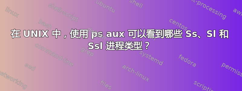 在 UNIX 中，使用 ps aux 可以看到哪些 Ss、Sl 和 Ssl 进程类型？