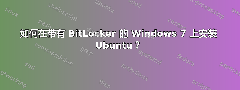 如何在带有 BitLocker 的 Windows 7 上安装 Ubuntu？