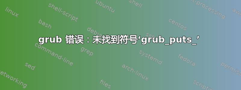 grub 错误：未找到符号‘grub_puts_’