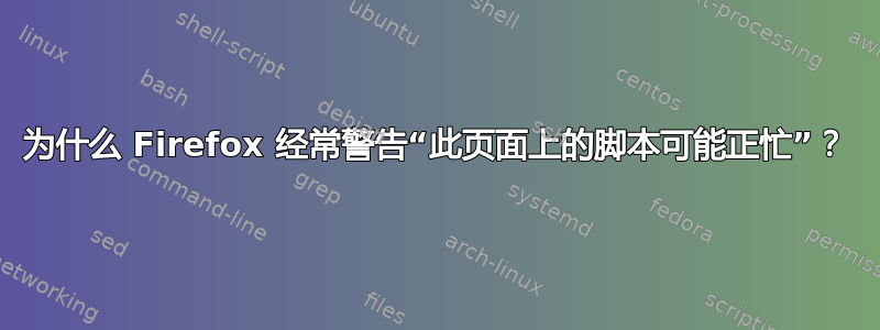 为什么 Firefox 经常警告“此页面上的脚本可能正忙”？