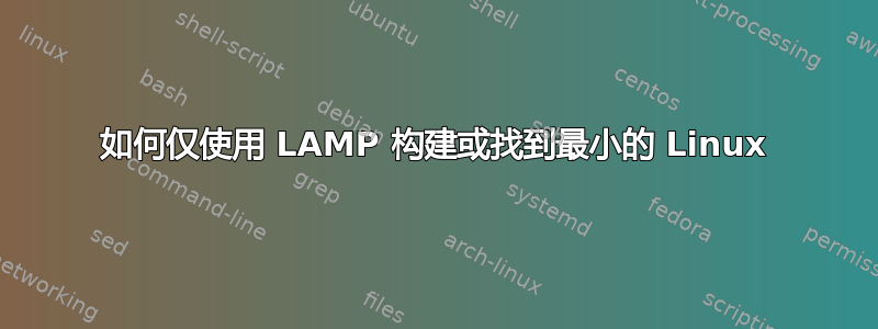 如何仅使用 LAMP 构建或找到最小的 Linux