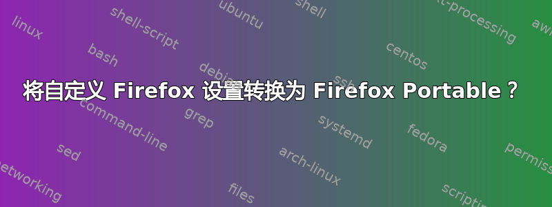 将自定义 Firefox 设置转换为 Firefox Portable？