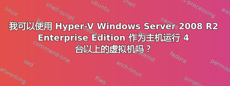 我可以使用 Hyper-V Windows Server 2008 R2 Enterprise Edition 作为主机运行 4 台以上的虚拟机吗？