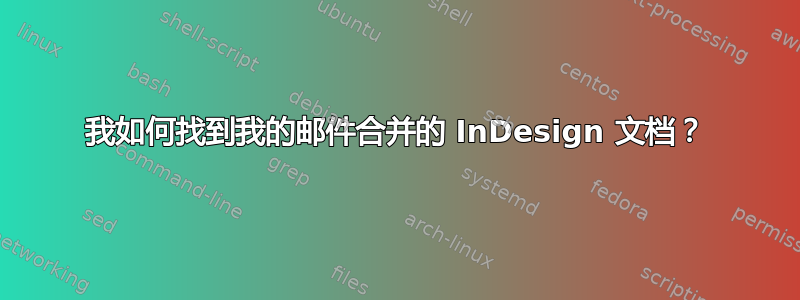 我如何找到我的邮件合并的 InDesign 文档？