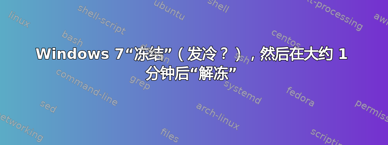 Windows 7“冻结”（发冷？），然后在大约 1 分钟后“解冻”