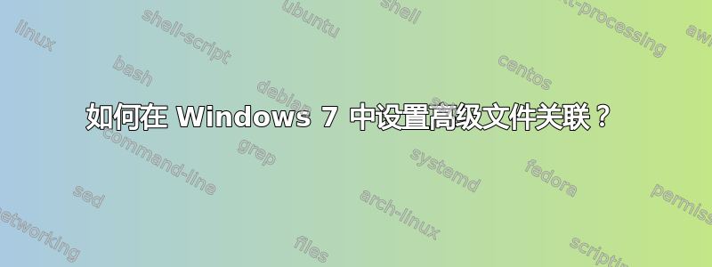 如何在 Windows 7 中设置高级文件关联？