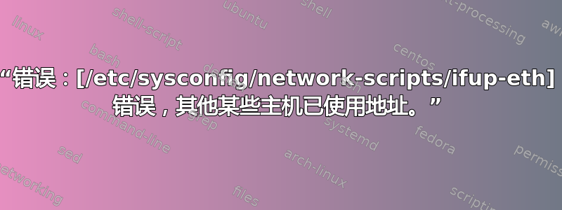 “错误：[/etc/sysconfig/network-scripts/ifup-eth] 错误，其他某些主机已使用地址。”